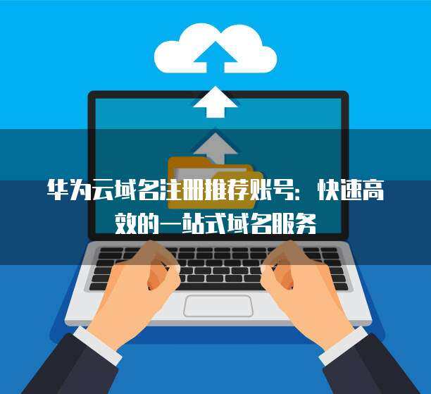 快速高效的一站式域名注册服务 您的理想选择
